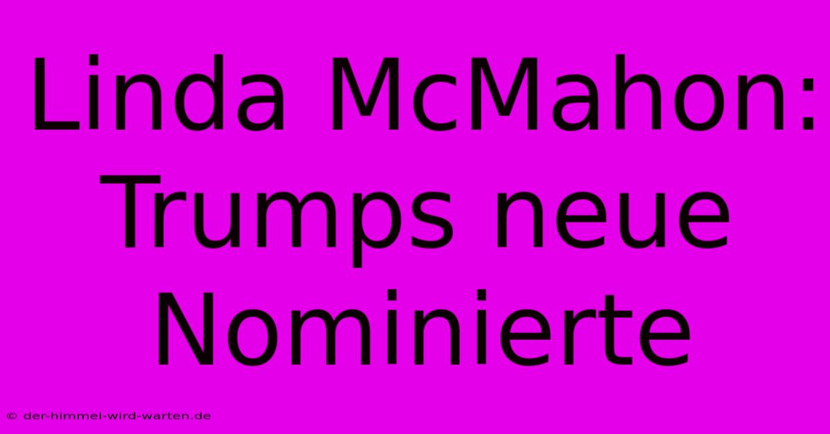 Linda McMahon: Trumps Neue Nominierte