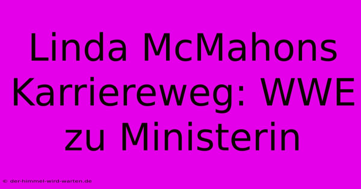 Linda McMahons Karriereweg: WWE Zu Ministerin