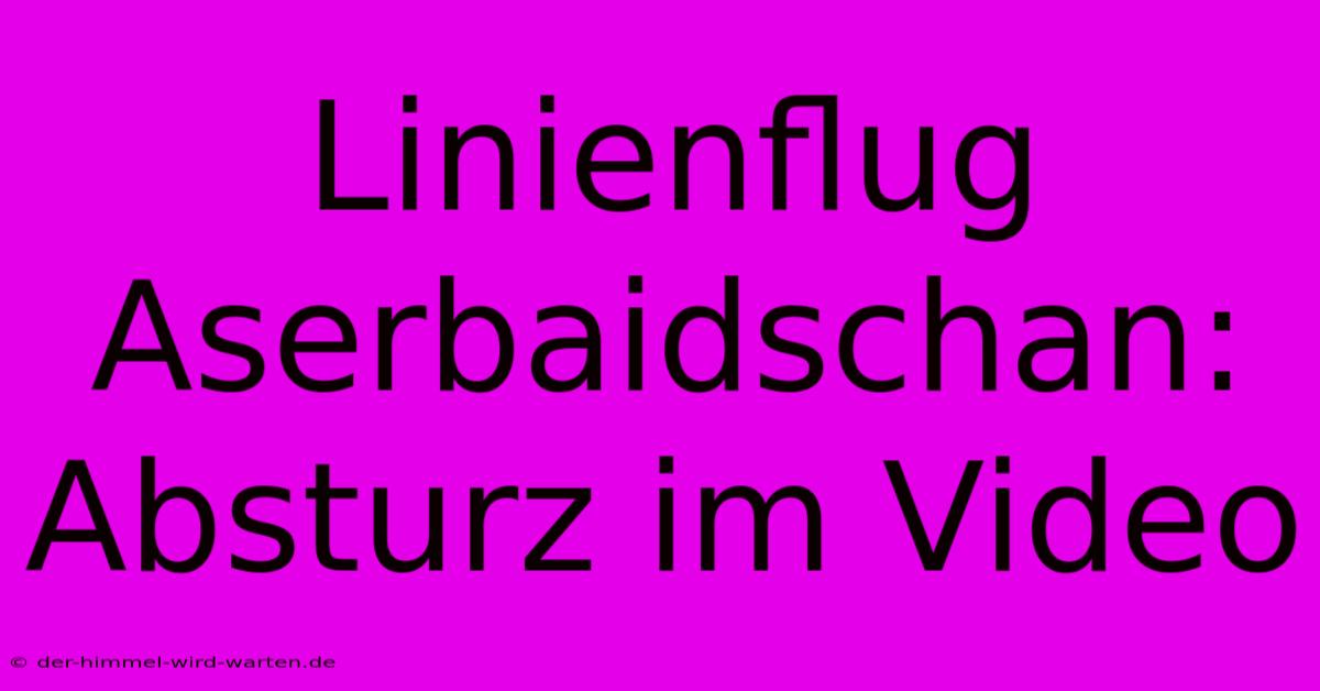 Linienflug Aserbaidschan: Absturz Im Video