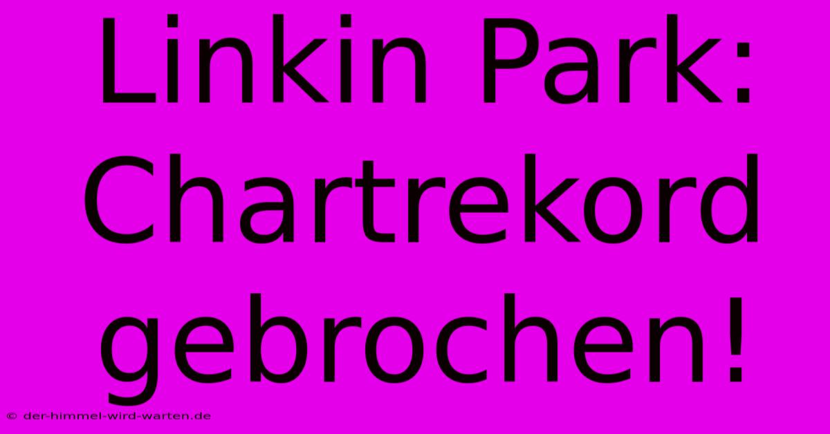 Linkin Park: Chartrekord Gebrochen!