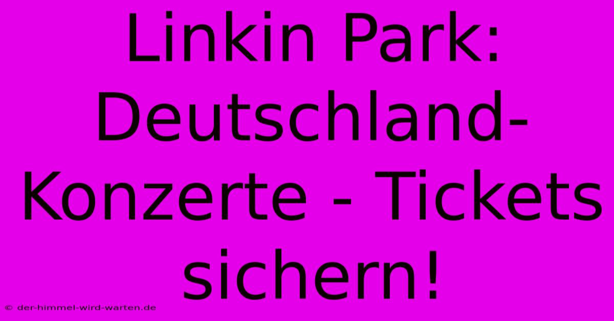 Linkin Park: Deutschland-Konzerte - Tickets Sichern!