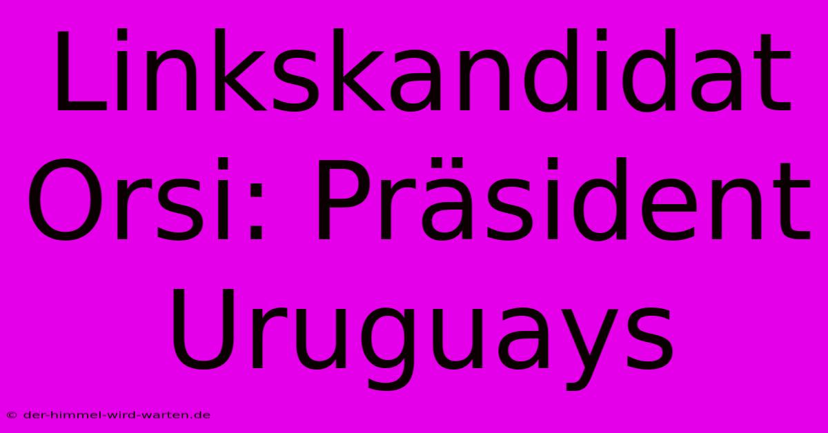 Linkskandidat Orsi: Präsident Uruguays