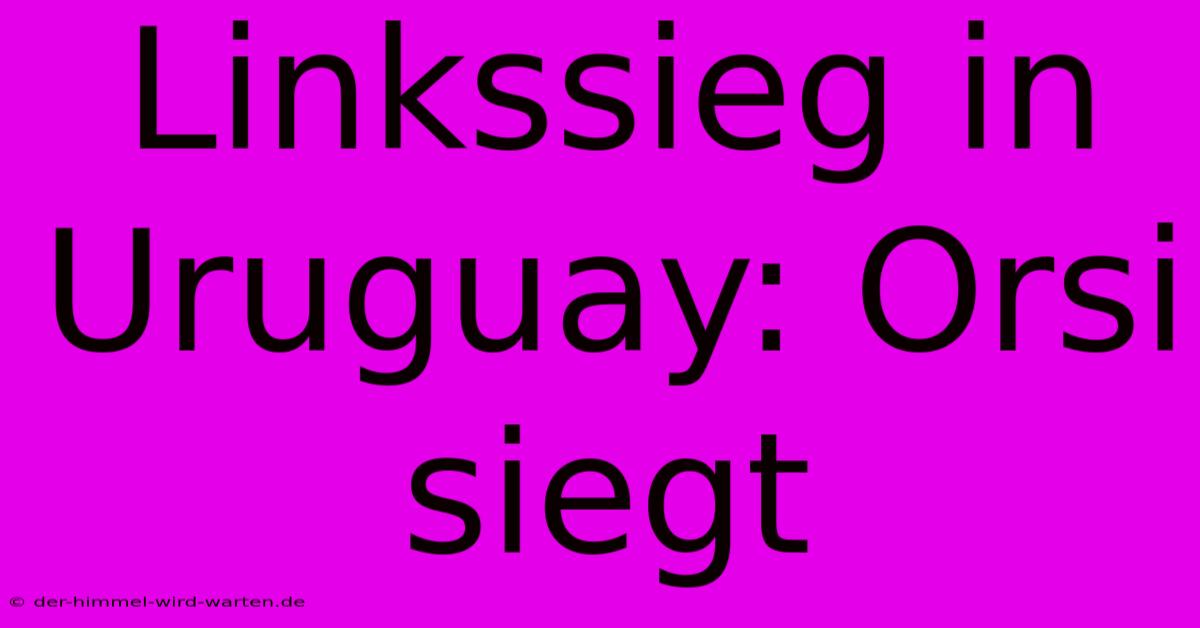 Linkssieg In Uruguay: Orsi Siegt