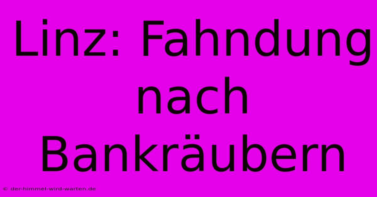 Linz: Fahndung Nach Bankräubern