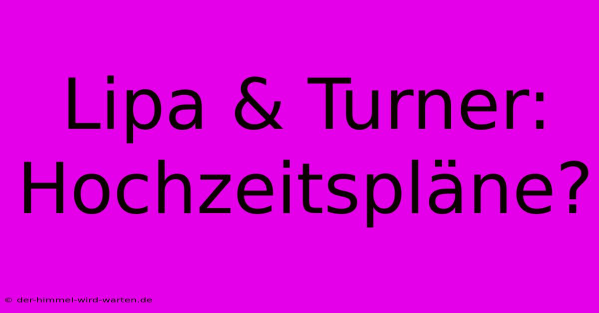 Lipa & Turner: Hochzeitspläne?