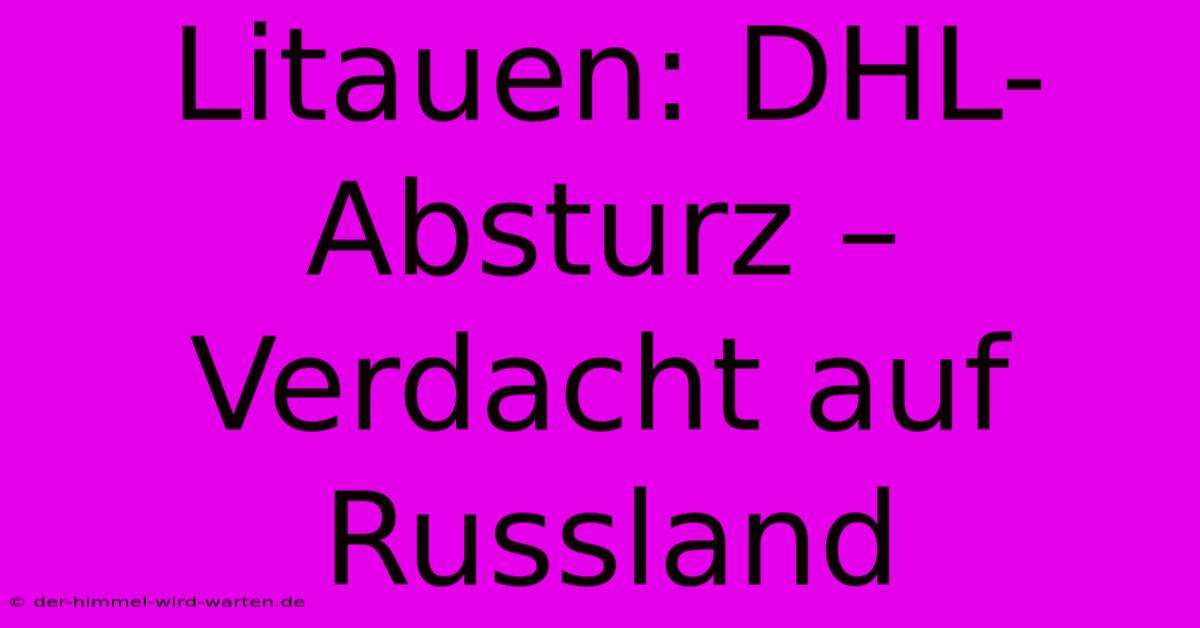 Litauen: DHL-Absturz – Verdacht Auf Russland