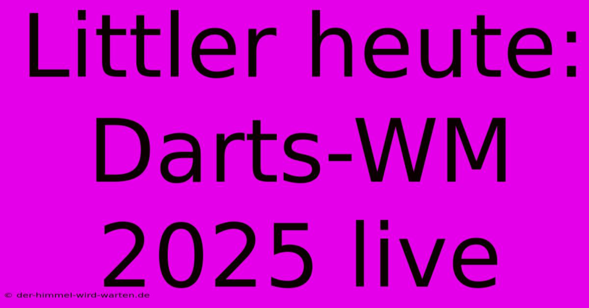 Littler Heute: Darts-WM 2025 Live