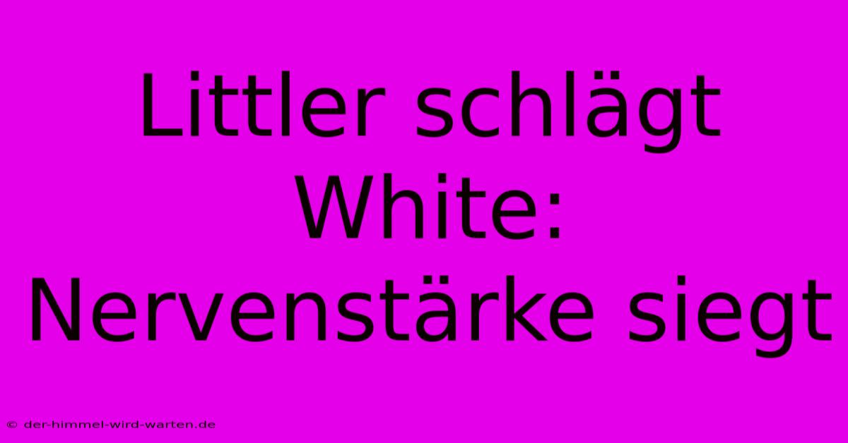 Littler Schlägt White: Nervenstärke Siegt