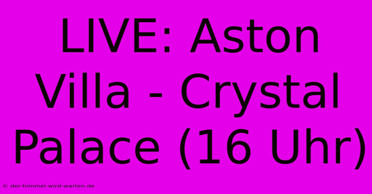 LIVE: Aston Villa - Crystal Palace (16 Uhr)