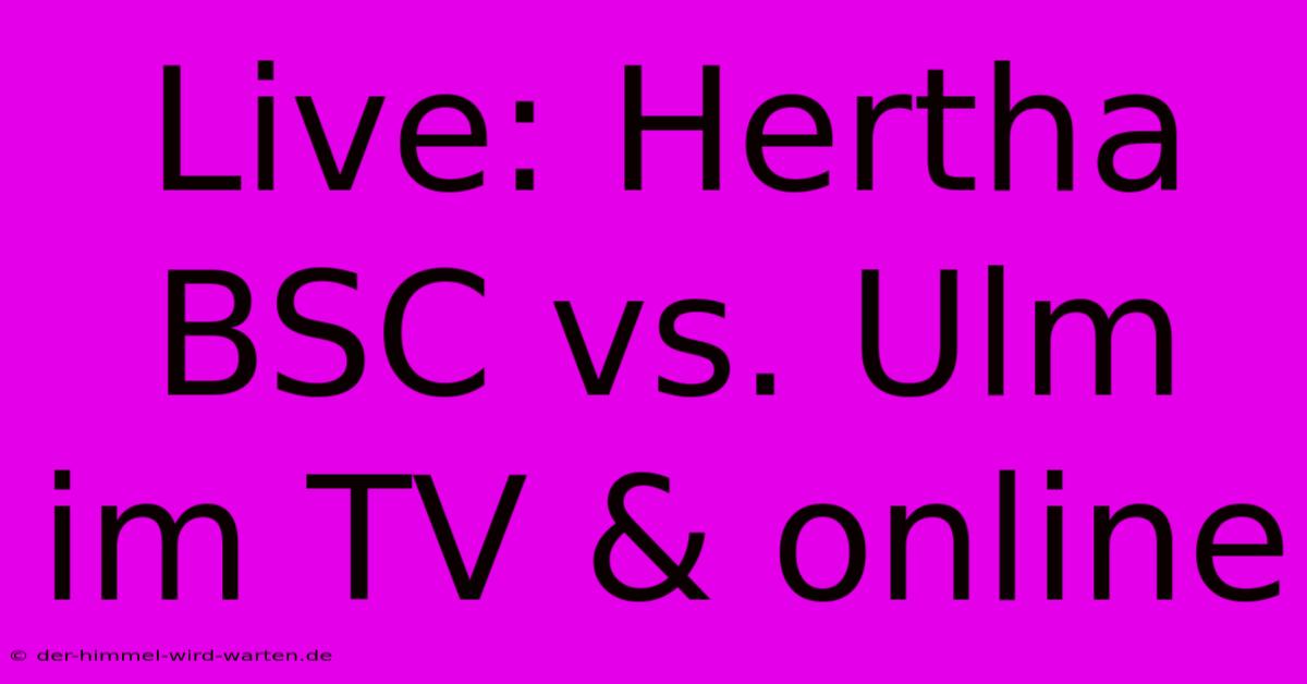 Live: Hertha BSC Vs. Ulm Im TV & Online