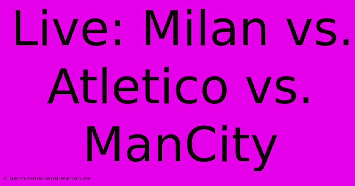 Live: Milan Vs. Atletico Vs. ManCity