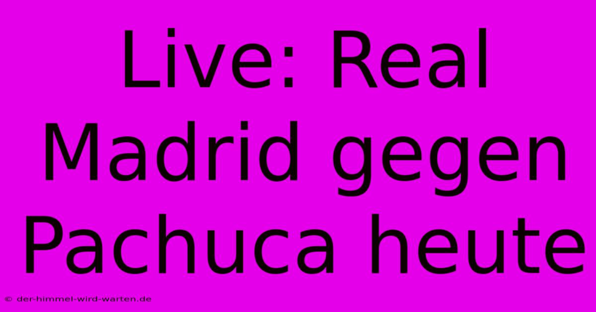 Live: Real Madrid Gegen Pachuca Heute