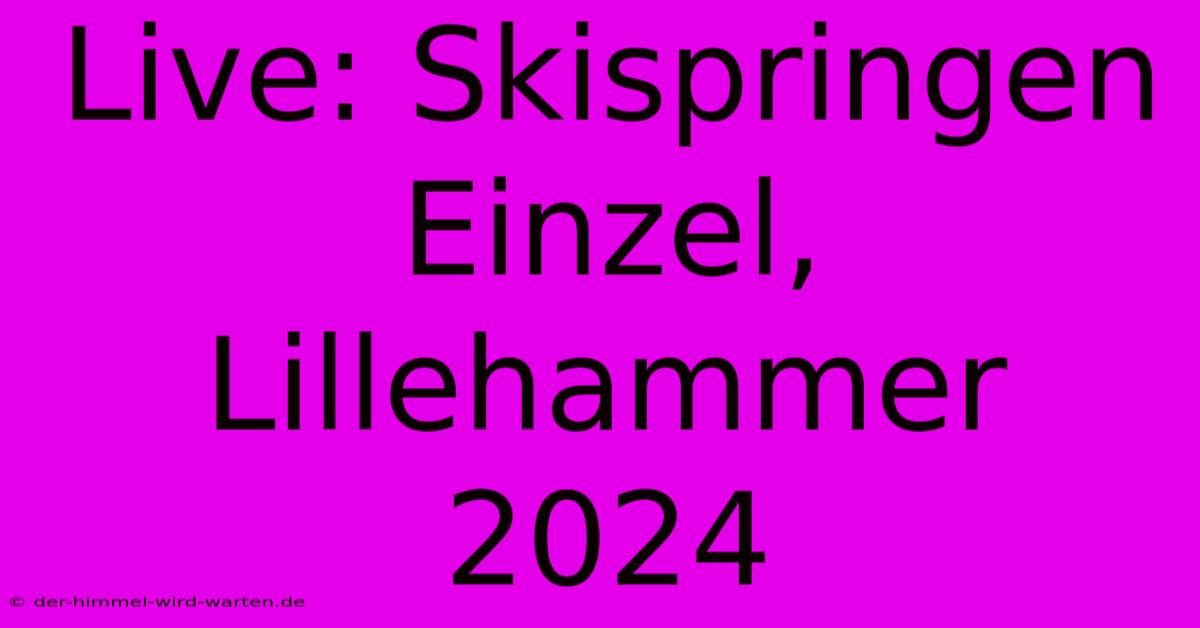 Live: Skispringen Einzel, Lillehammer 2024