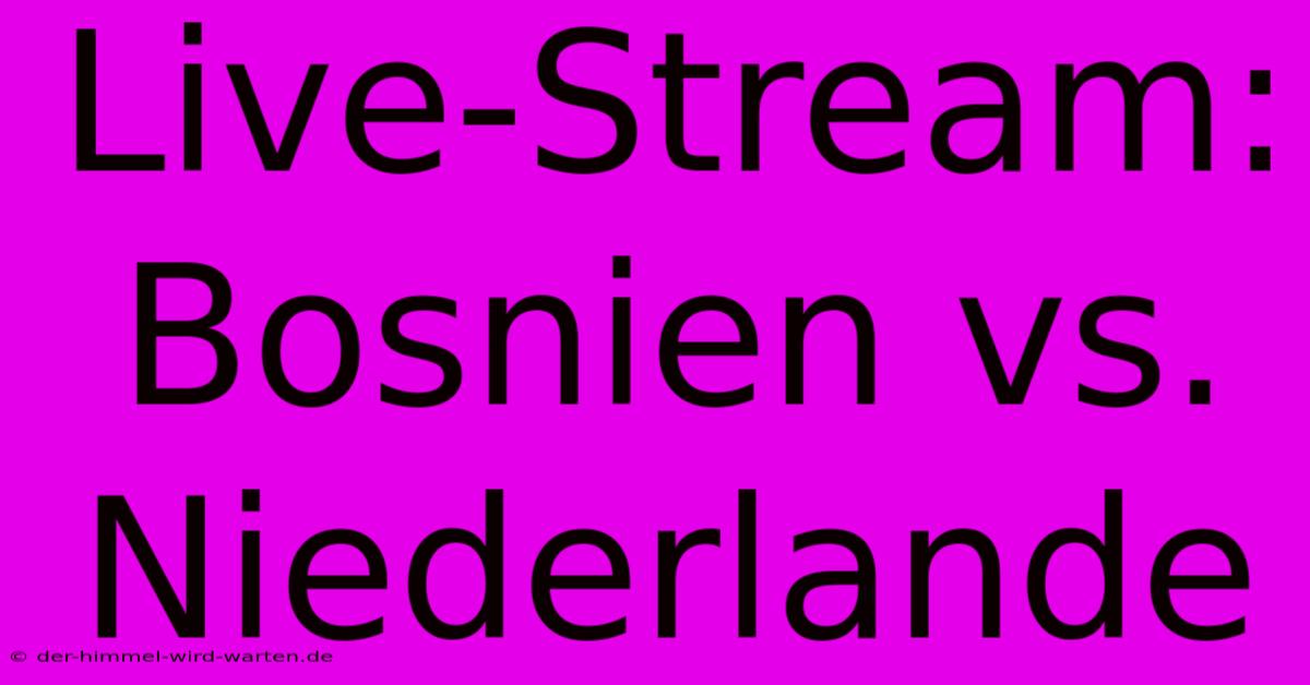 Live-Stream: Bosnien Vs. Niederlande