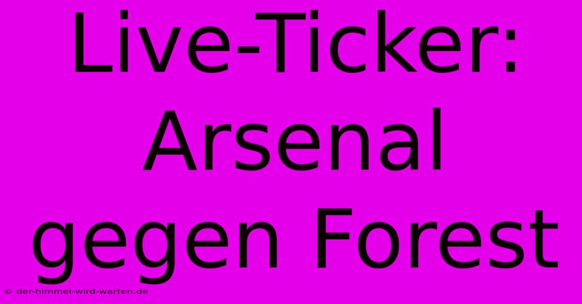 Live-Ticker: Arsenal Gegen Forest