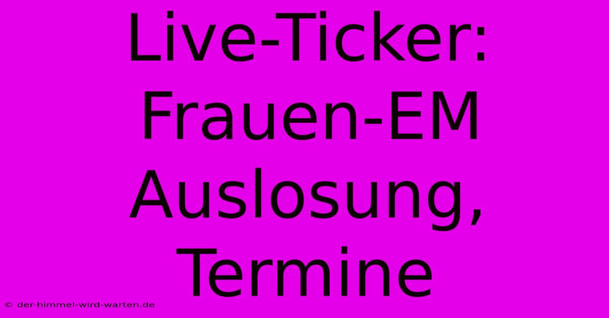 Live-Ticker: Frauen-EM Auslosung, Termine