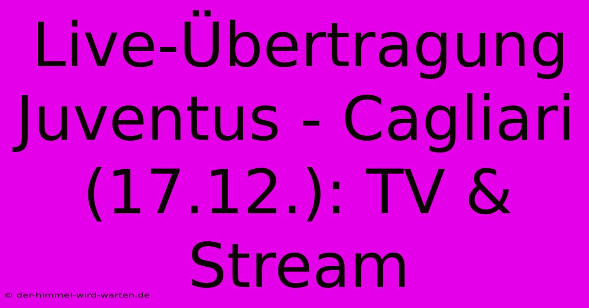 Live-Übertragung Juventus - Cagliari (17.12.): TV & Stream