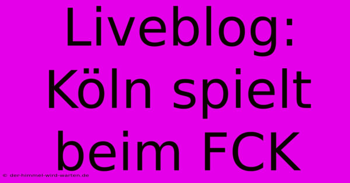 Liveblog: Köln Spielt Beim FCK