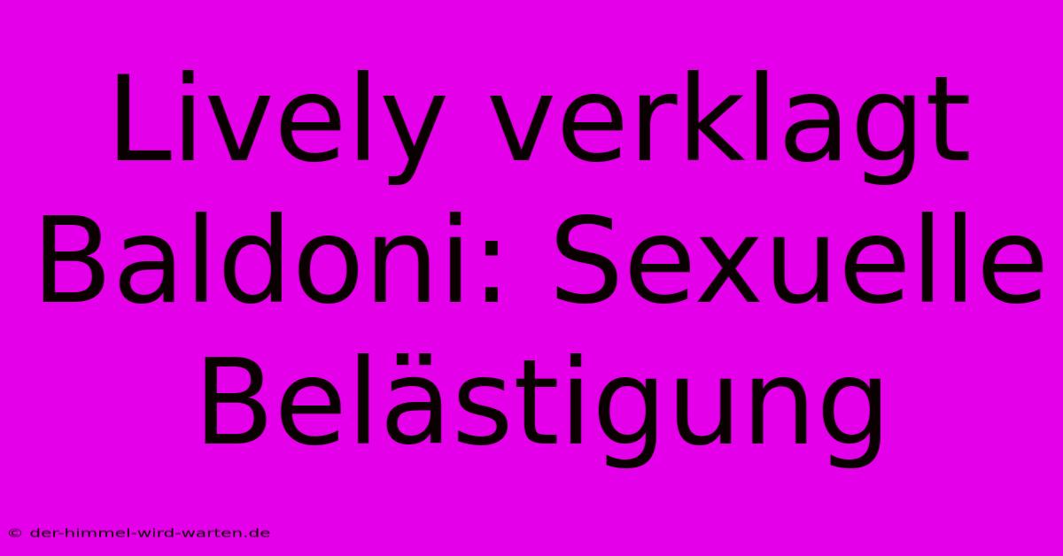 Lively Verklagt Baldoni: Sexuelle Belästigung