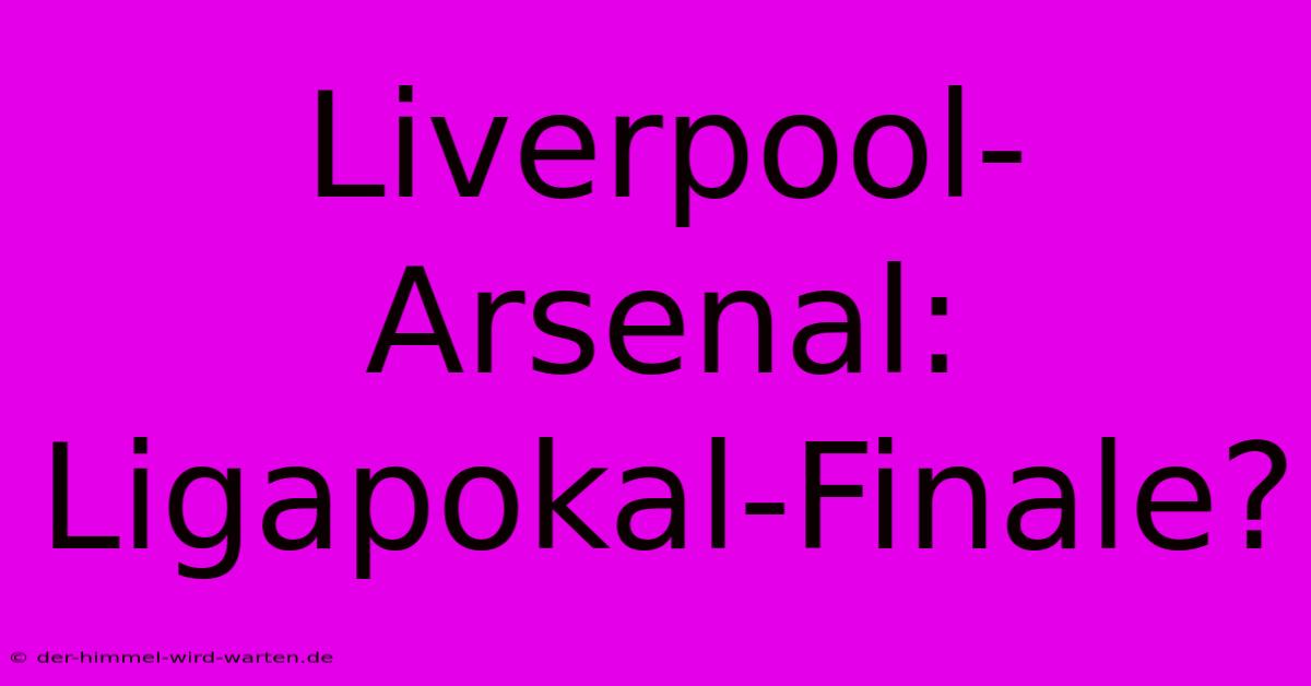 Liverpool-Arsenal: Ligapokal-Finale?