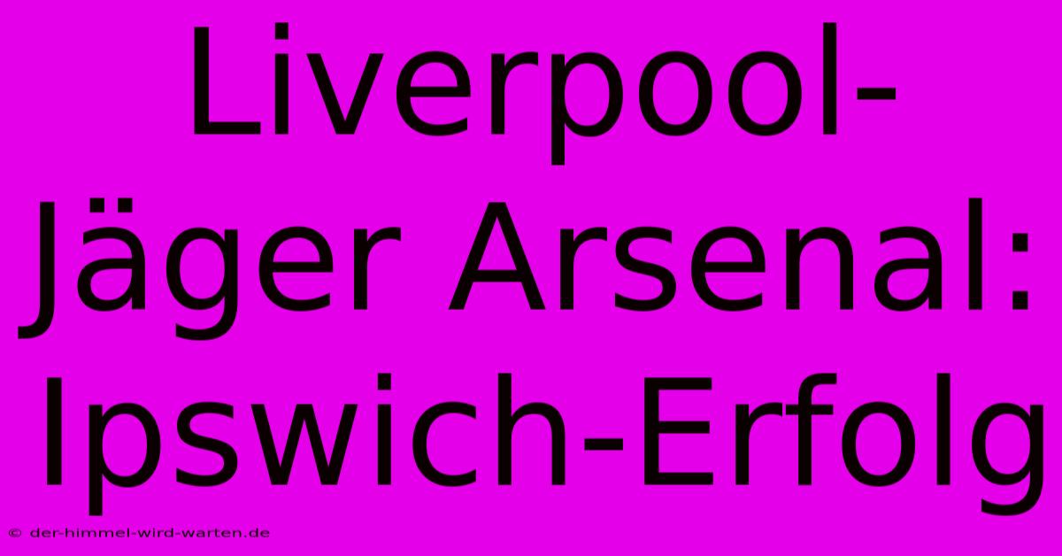 Liverpool-Jäger Arsenal: Ipswich-Erfolg