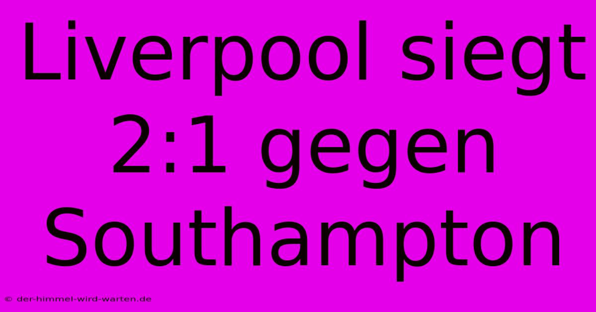 Liverpool Siegt 2:1 Gegen Southampton