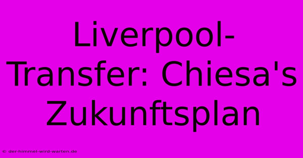 Liverpool-Transfer: Chiesa's Zukunftsplan