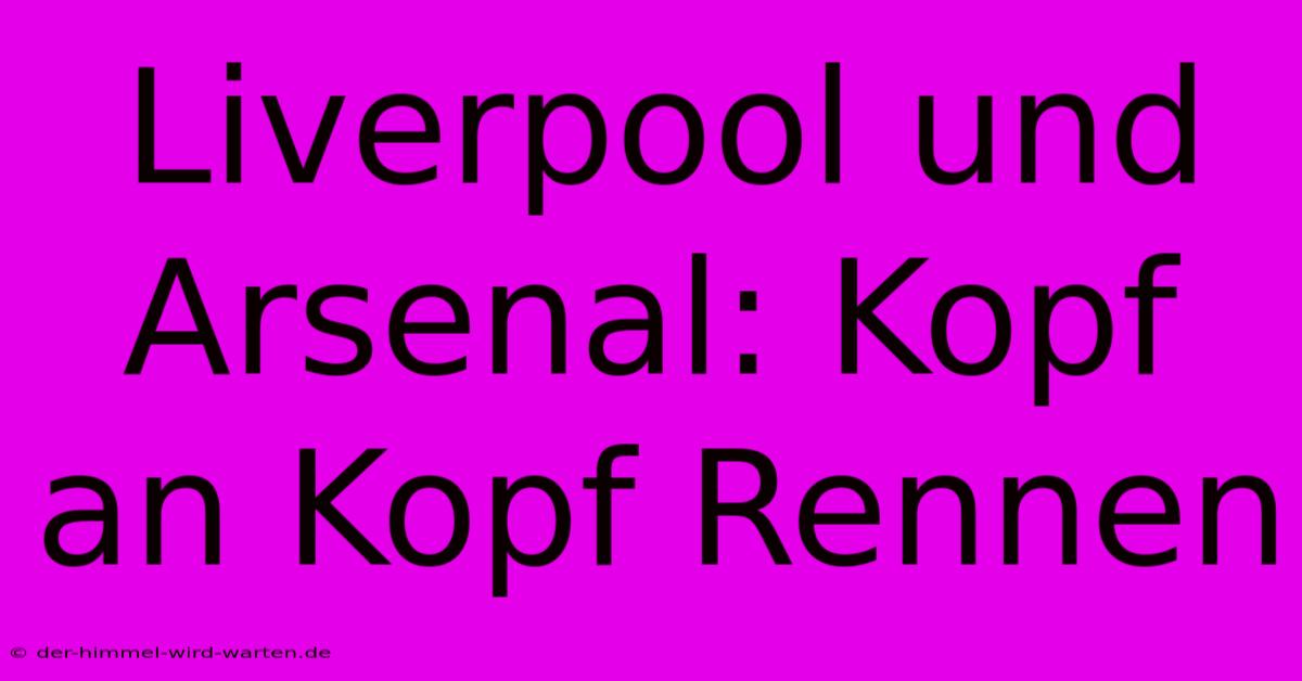 Liverpool Und Arsenal: Kopf An Kopf Rennen