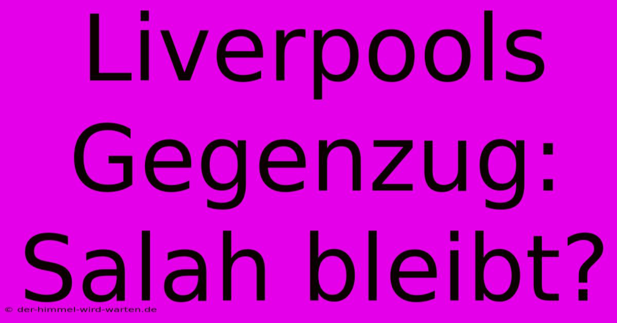 Liverpools Gegenzug: Salah Bleibt?