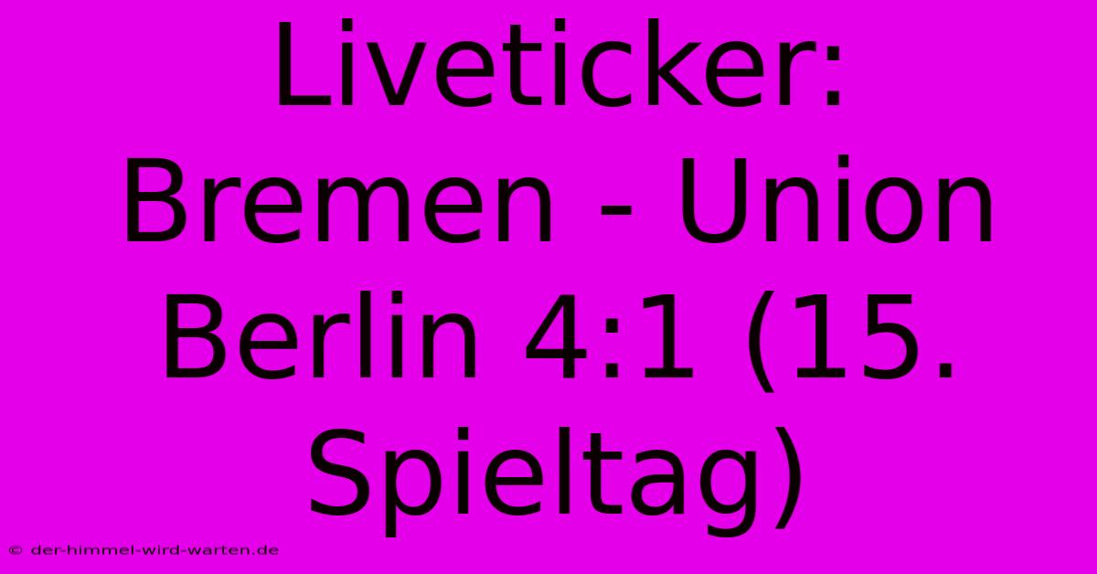 Liveticker: Bremen - Union Berlin 4:1 (15. Spieltag)