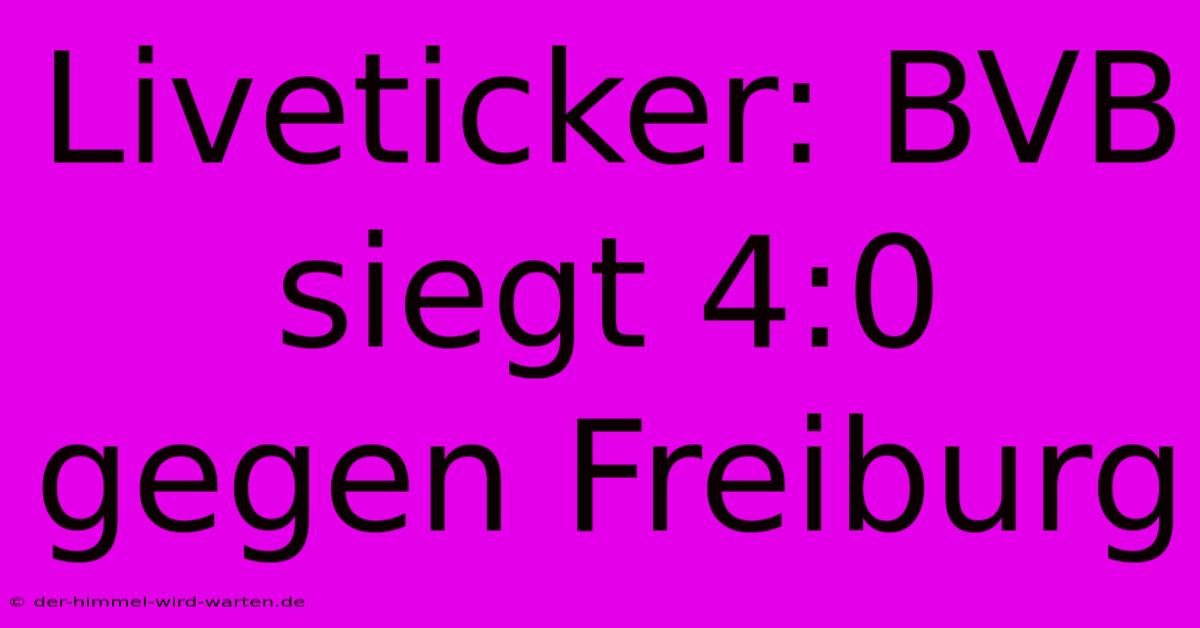 Liveticker: BVB Siegt 4:0 Gegen Freiburg