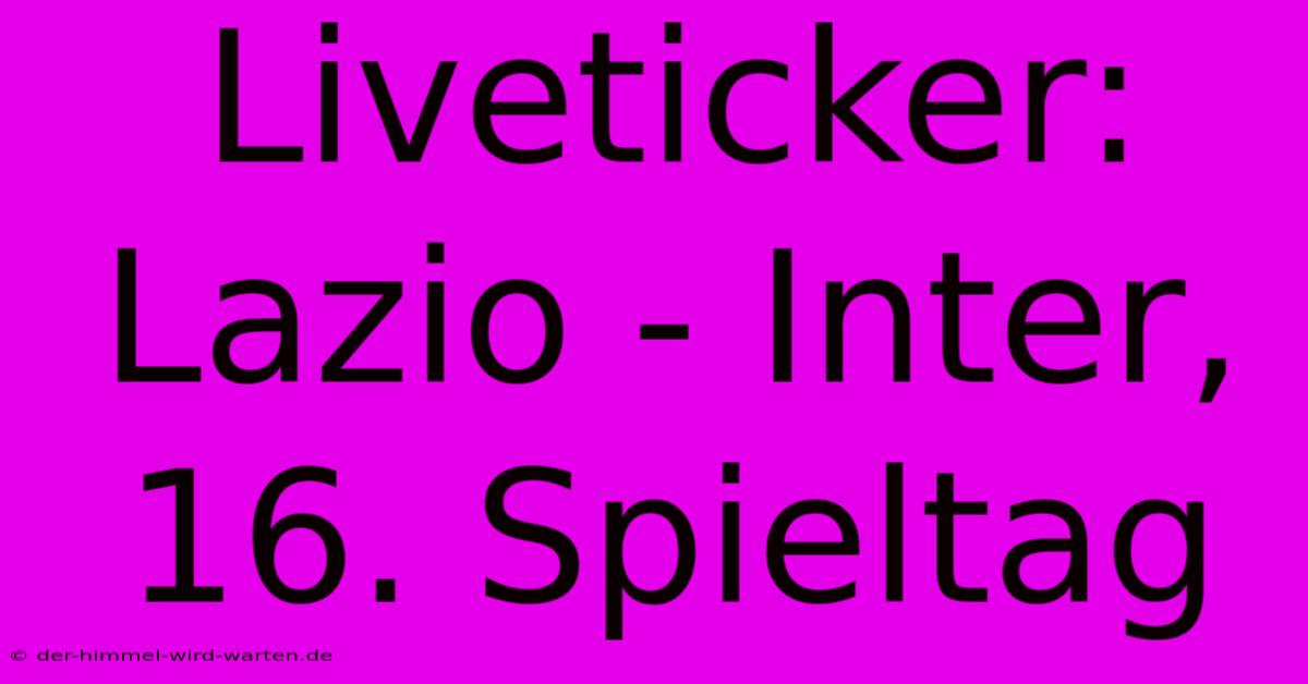 Liveticker: Lazio - Inter, 16. Spieltag