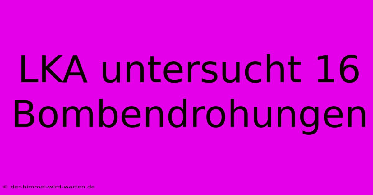 LKA Untersucht 16 Bombendrohungen