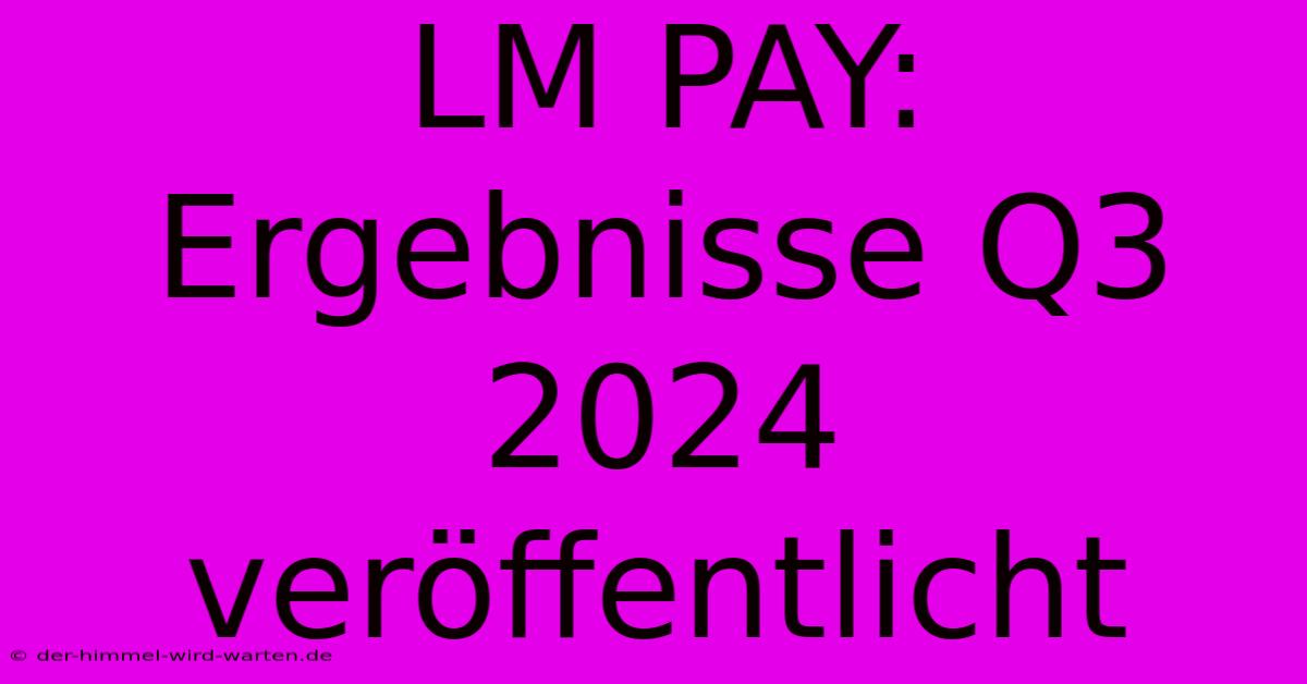 LM PAY: Ergebnisse Q3 2024 Veröffentlicht