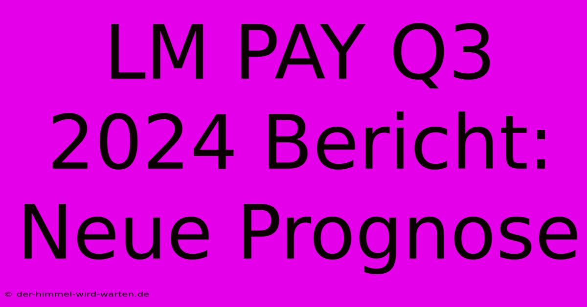 LM PAY Q3 2024 Bericht: Neue Prognose