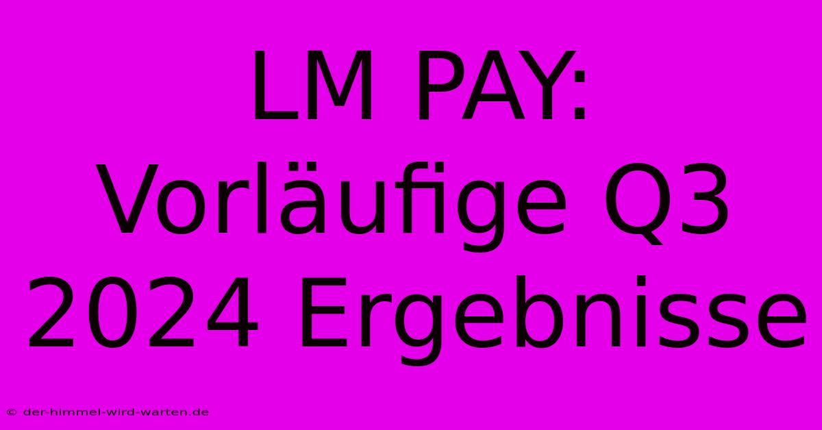 LM PAY: Vorläufige Q3 2024 Ergebnisse