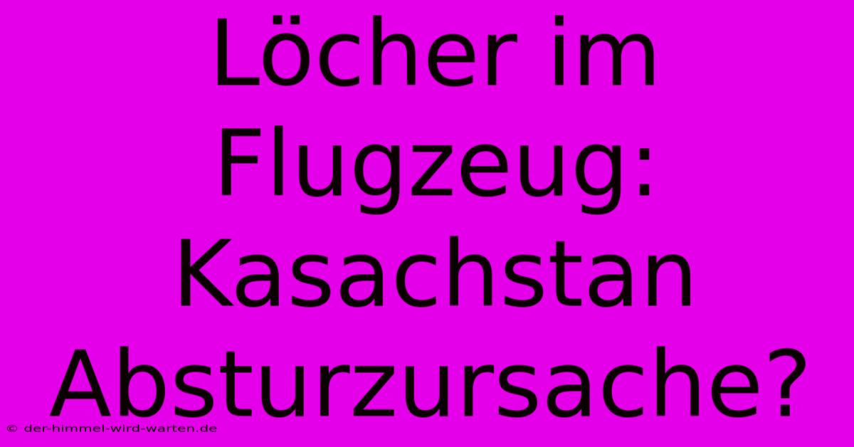 Löcher Im Flugzeug: Kasachstan Absturzursache?