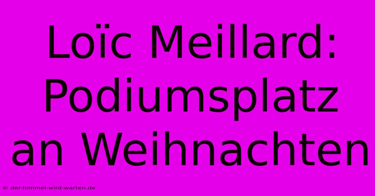 Loïc Meillard: Podiumsplatz An Weihnachten