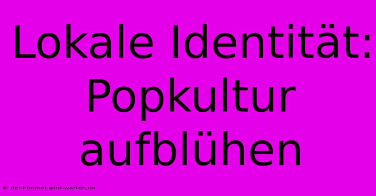 Lokale Identität: Popkultur Aufblühen