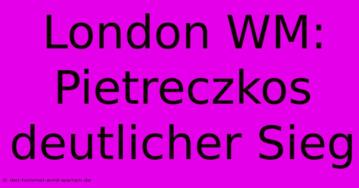 London WM: Pietreczkos Deutlicher Sieg