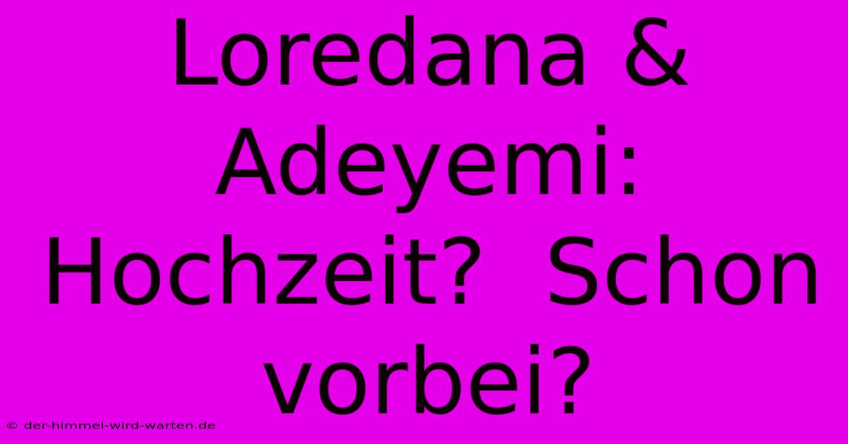 Loredana & Adeyemi: Hochzeit?  Schon Vorbei?