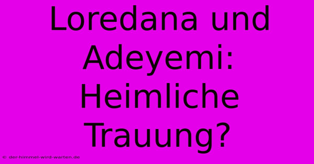 Loredana Und Adeyemi: Heimliche Trauung?