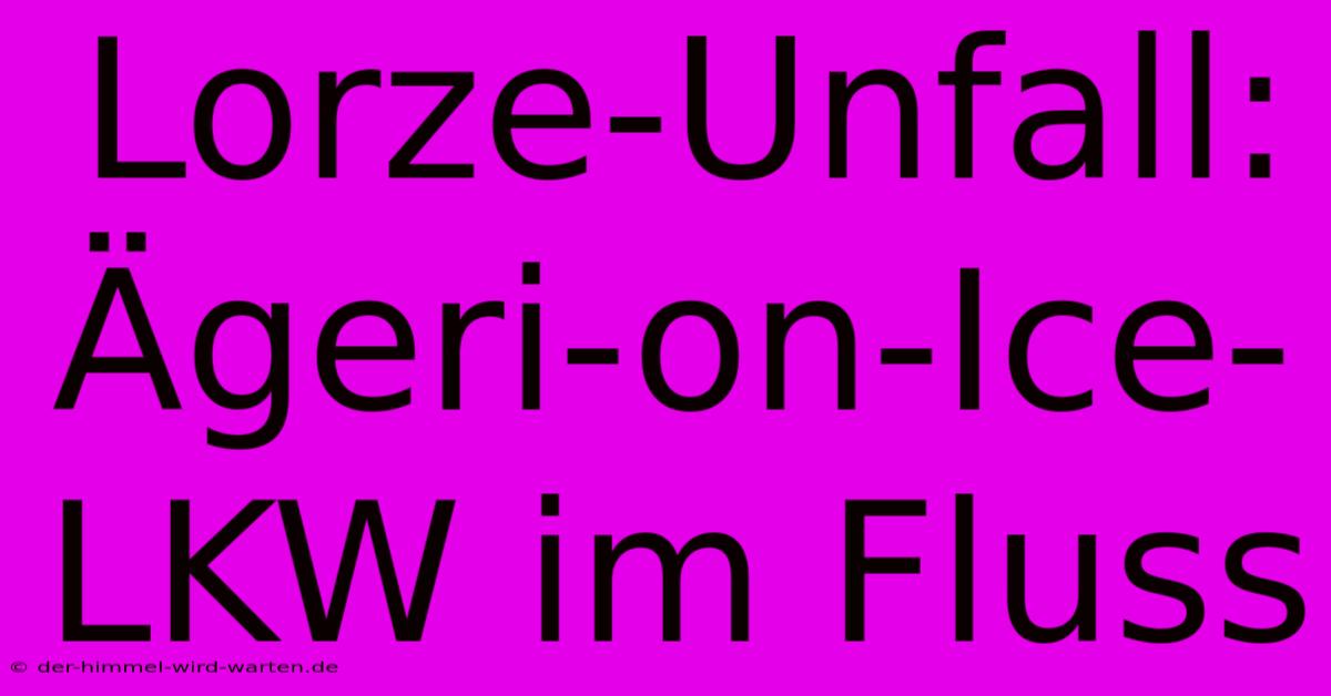 Lorze-Unfall: Ägeri-on-Ice-LKW Im Fluss