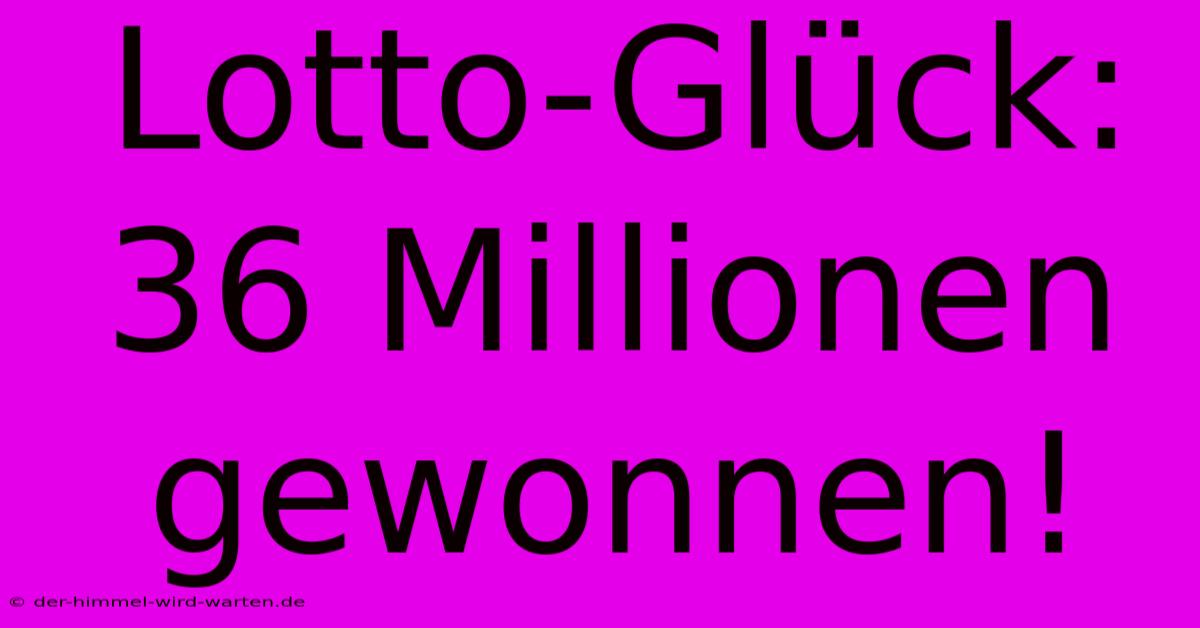 Lotto-Glück: 36 Millionen Gewonnen!