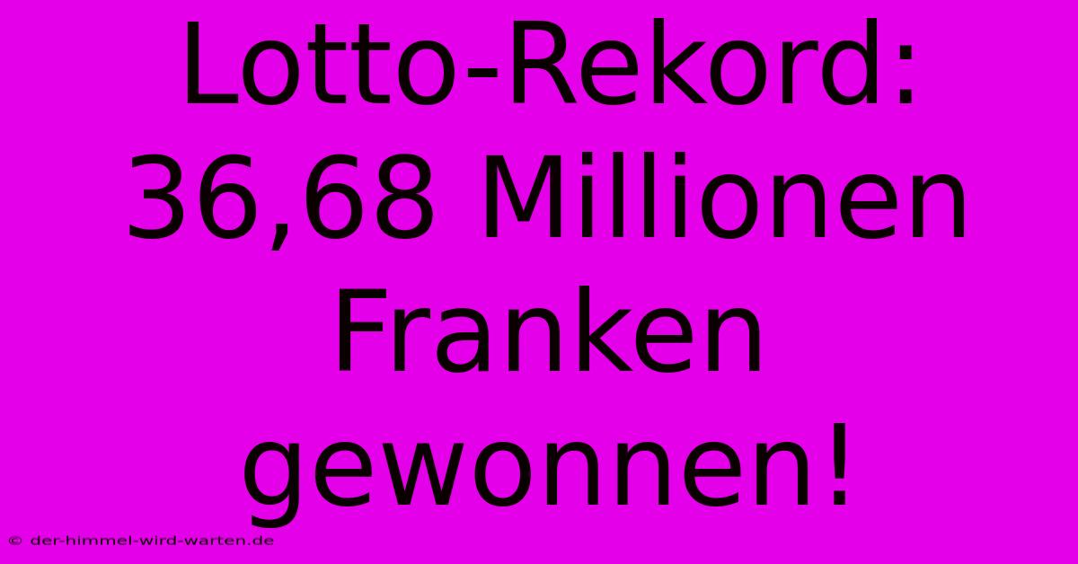 Lotto-Rekord: 36,68 Millionen Franken Gewonnen!