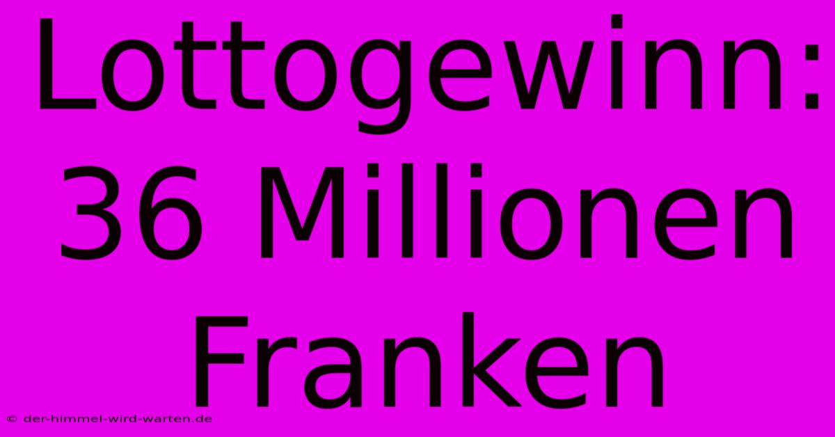 Lottogewinn: 36 Millionen Franken