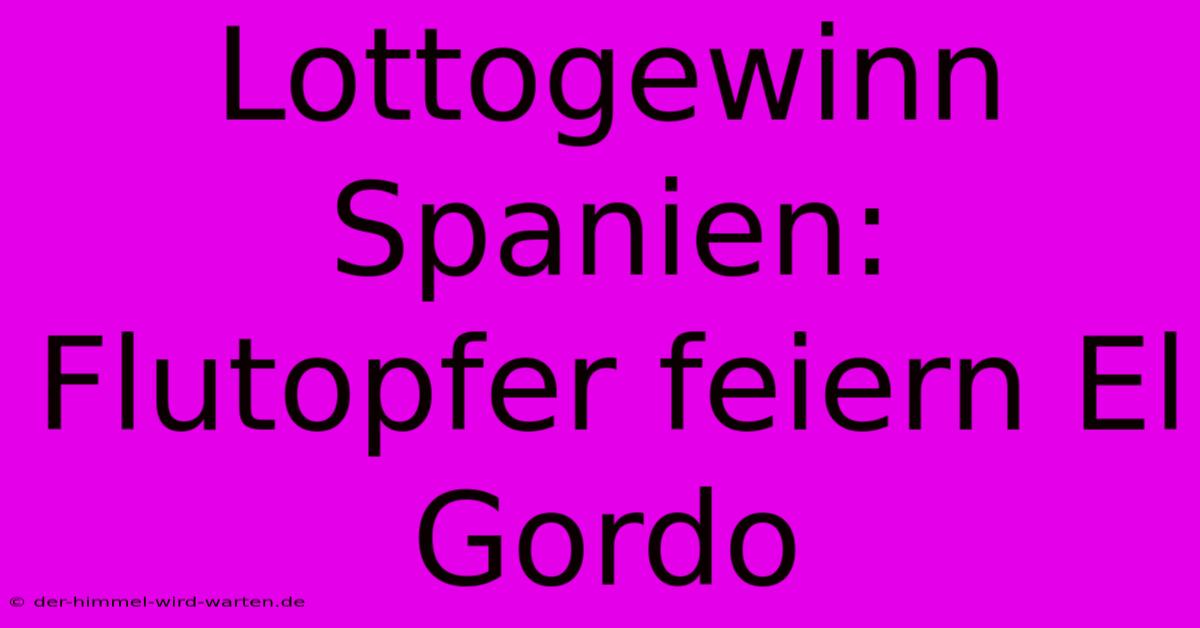 Lottogewinn Spanien: Flutopfer Feiern El Gordo