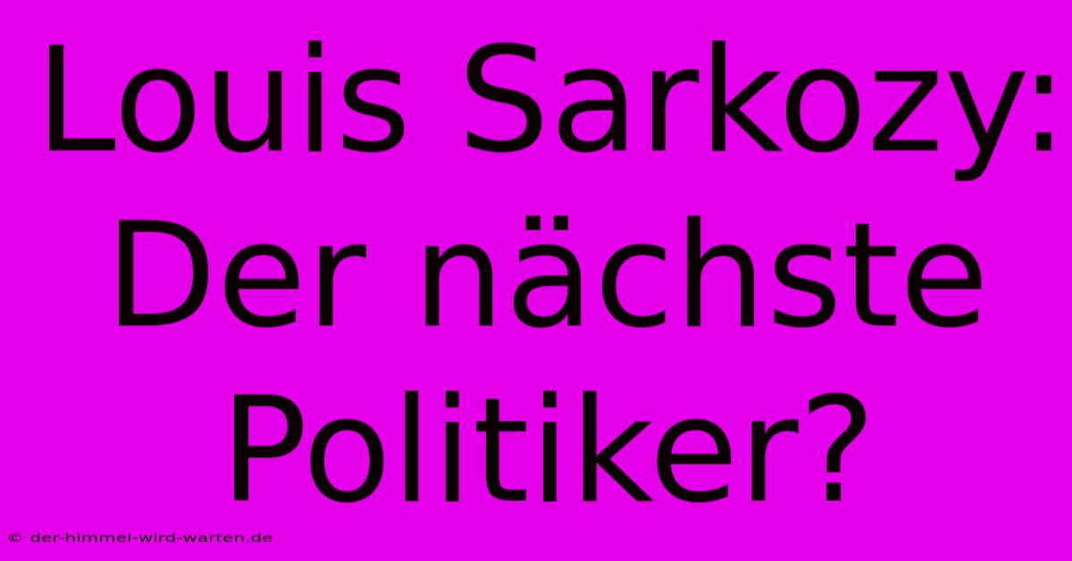 Louis Sarkozy:  Der Nächste Politiker?