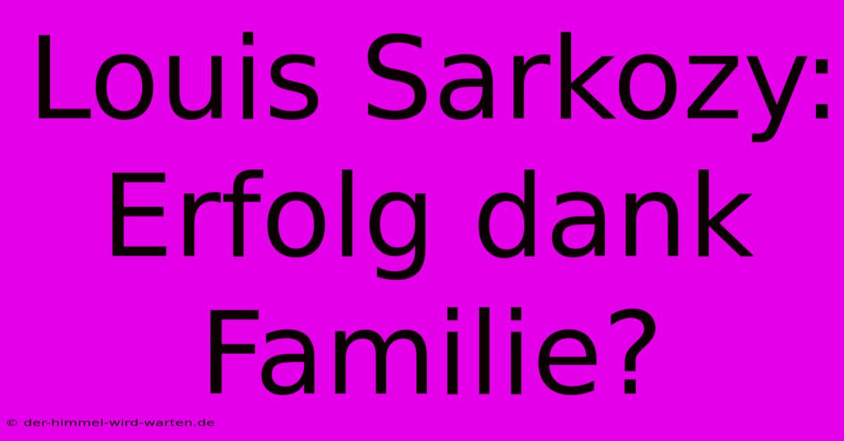 Louis Sarkozy:  Erfolg Dank Familie?