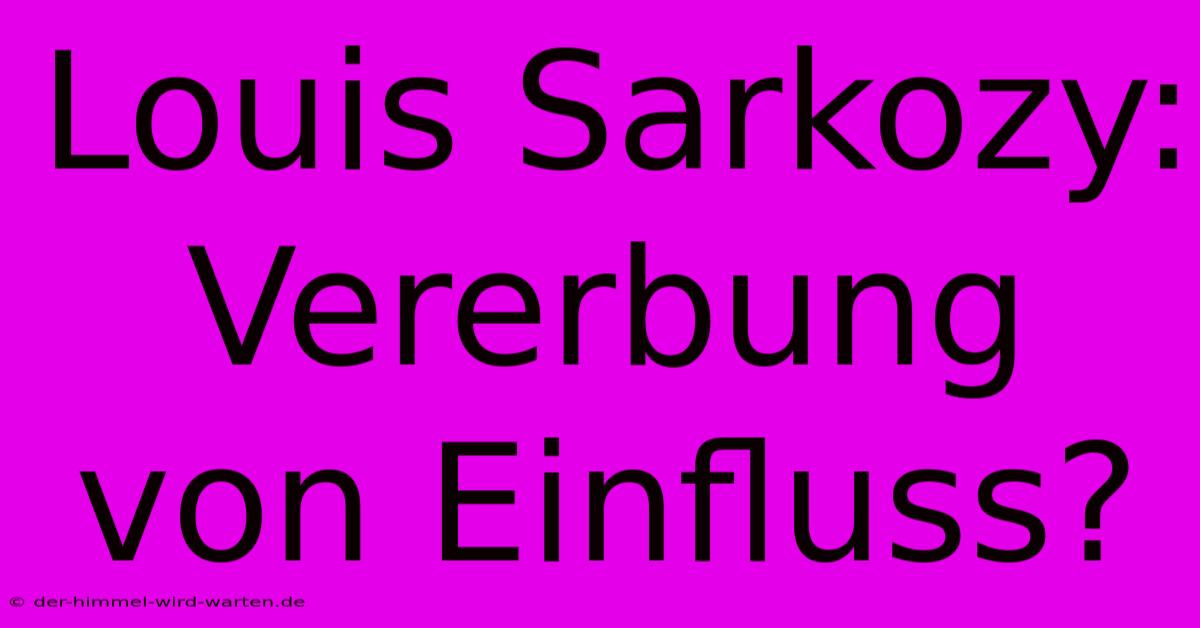 Louis Sarkozy:  Vererbung Von Einfluss?